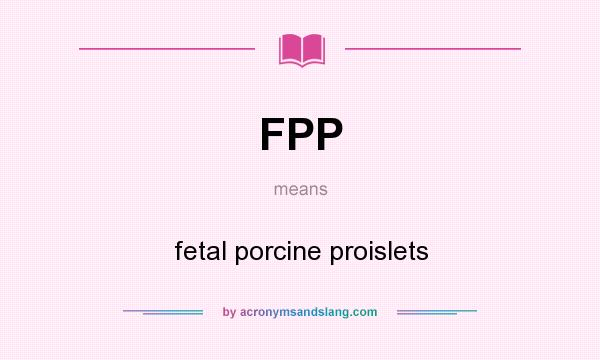 What does FPP mean? It stands for fetal porcine proislets
