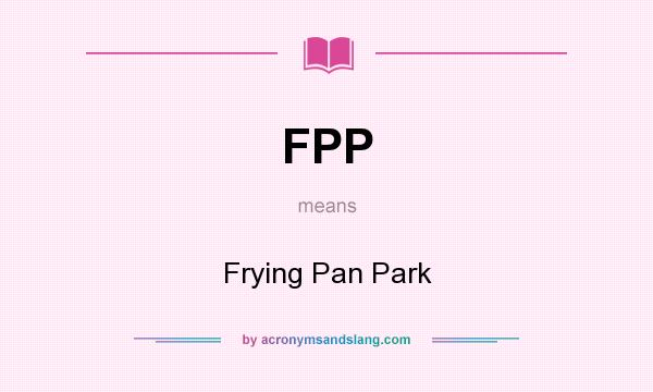 What does FPP mean? It stands for Frying Pan Park