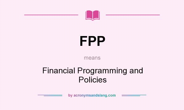 What does FPP mean? It stands for Financial Programming and Policies