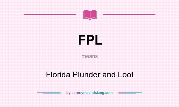 What does FPL mean? It stands for Florida Plunder and Loot