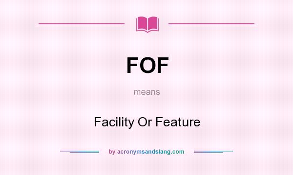 What does FOF mean? It stands for Facility Or Feature