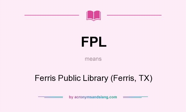 What does FPL mean? It stands for Ferris Public Library (Ferris, TX)