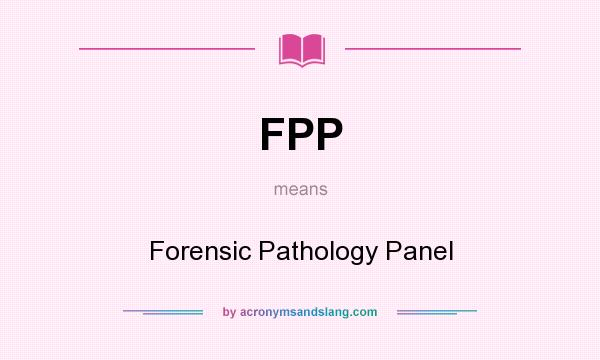 What does FPP mean? It stands for Forensic Pathology Panel