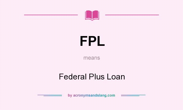 What does FPL mean? It stands for Federal Plus Loan