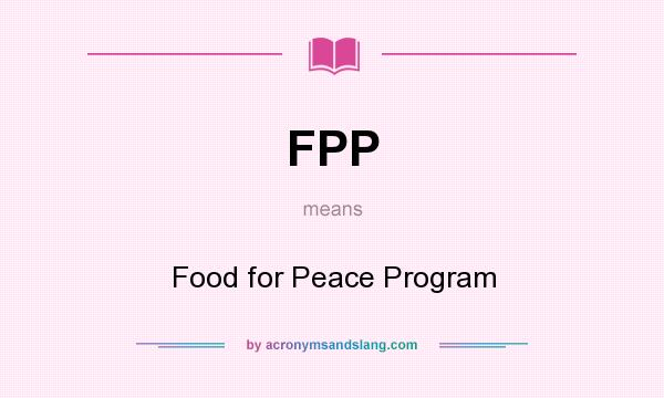 What does FPP mean? It stands for Food for Peace Program