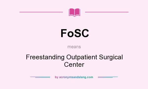 What does FoSC mean? It stands for Freestanding Outpatient Surgical Center