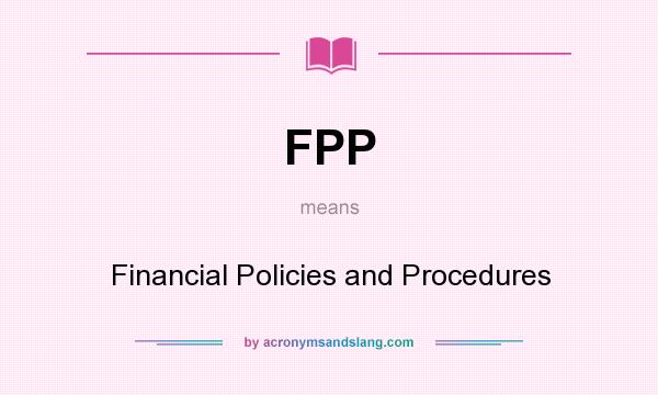 What does FPP mean? It stands for Financial Policies and Procedures