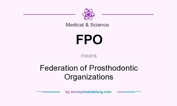 What does FPO mean? It stands for Federation of Prosthodontic Organizations