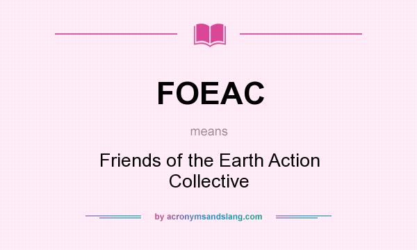 What does FOEAC mean? It stands for Friends of the Earth Action Collective