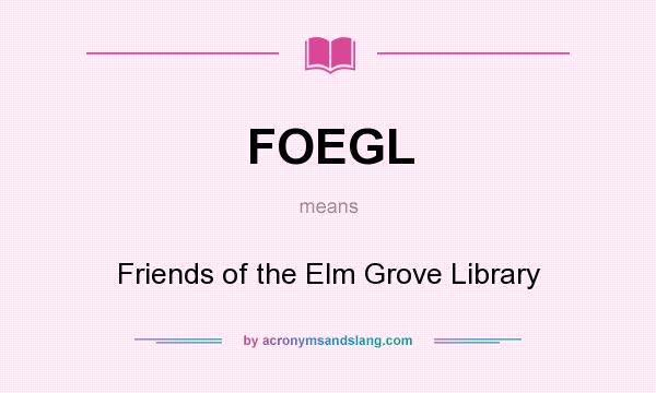 What does FOEGL mean? It stands for Friends of the Elm Grove Library