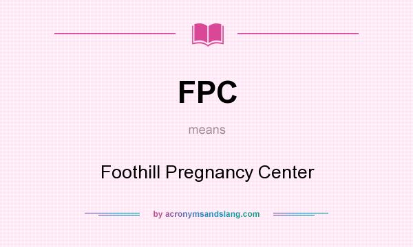 What does FPC mean? It stands for Foothill Pregnancy Center