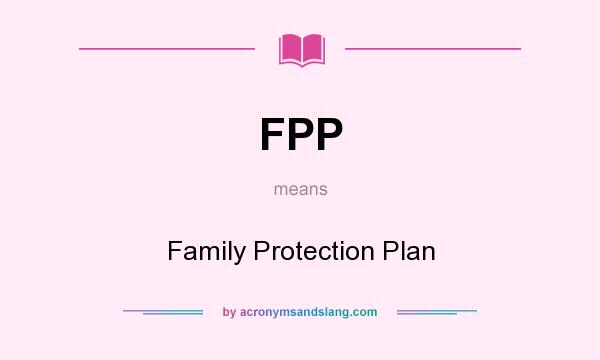 What does FPP mean? It stands for Family Protection Plan
