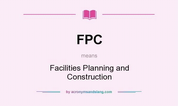 What does FPC mean? It stands for Facilities Planning and Construction