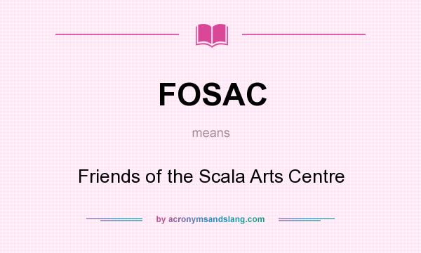 What does FOSAC mean? It stands for Friends of the Scala Arts Centre