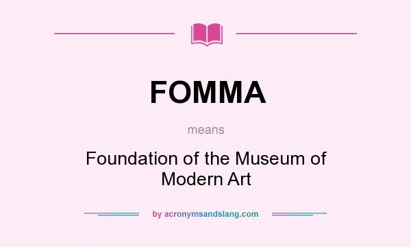 What does FOMMA mean? It stands for Foundation of the Museum of Modern Art