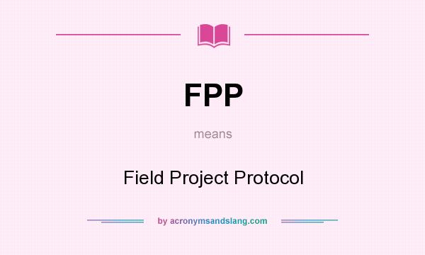What does FPP mean? It stands for Field Project Protocol
