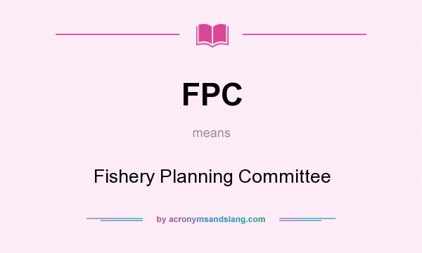What does FPC mean? It stands for Fishery Planning Committee