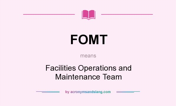 What does FOMT mean? It stands for Facilities Operations and Maintenance Team