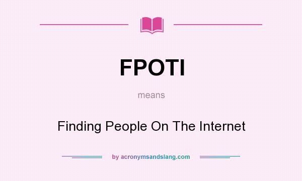 What does FPOTI mean? It stands for Finding People On The Internet