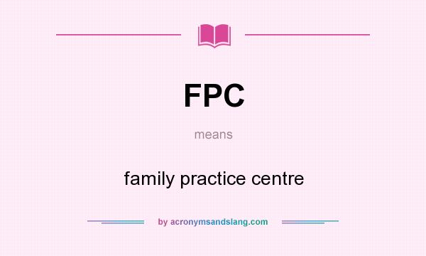 What does FPC mean? It stands for family practice centre