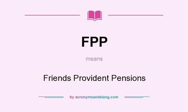 What does FPP mean? It stands for Friends Provident Pensions