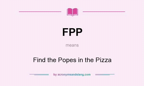 What does FPP mean? It stands for Find the Popes in the Pizza