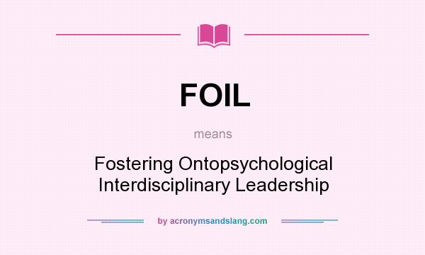 What does FOIL mean? It stands for Fostering Ontopsychological Interdisciplinary Leadership