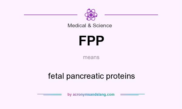 What does FPP mean? It stands for fetal pancreatic proteins
