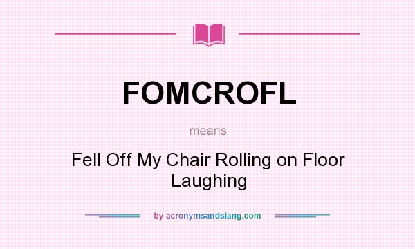 What does FOMCROFL mean? It stands for Fell Off My Chair Rolling on Floor Laughing