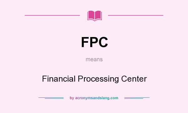 What does FPC mean? It stands for Financial Processing Center