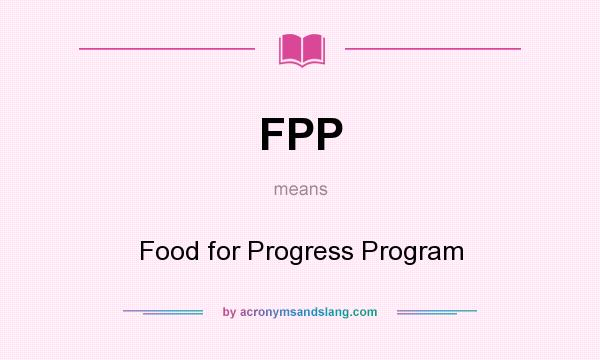 What does FPP mean? It stands for Food for Progress Program