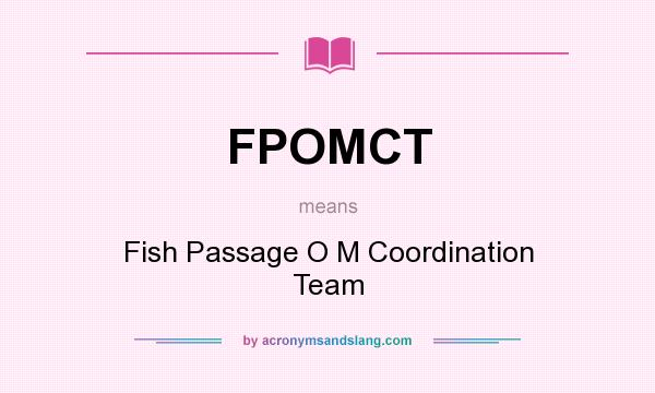 What does FPOMCT mean? It stands for Fish Passage O M Coordination Team