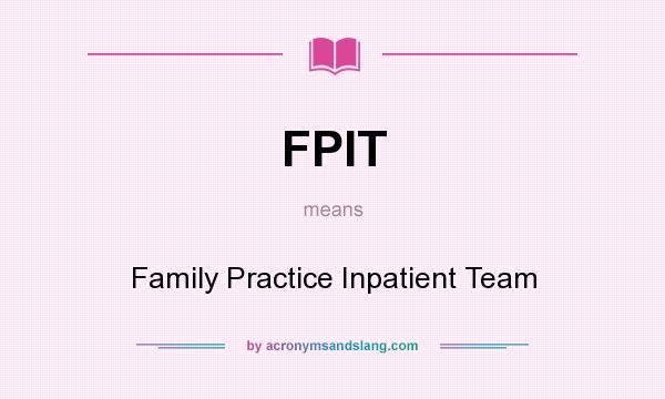 What does FPIT mean? It stands for Family Practice Inpatient Team