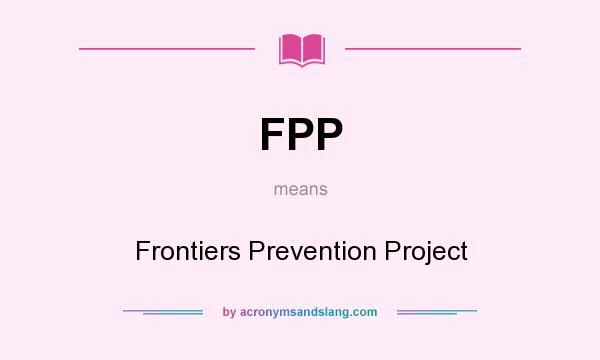 What does FPP mean? It stands for Frontiers Prevention Project