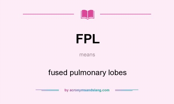 What does FPL mean? It stands for fused pulmonary lobes