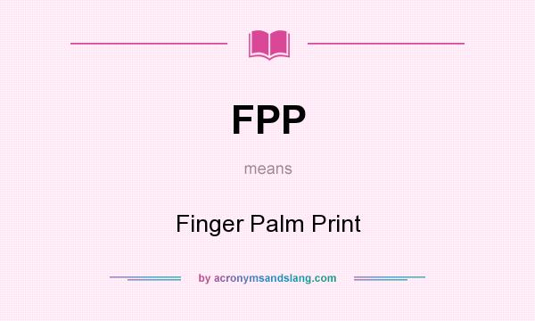 What does FPP mean? It stands for Finger Palm Print