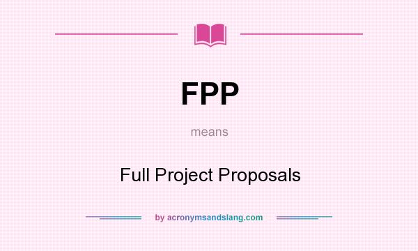 What does FPP mean? It stands for Full Project Proposals