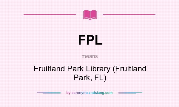What does FPL mean? It stands for Fruitland Park Library (Fruitland Park, FL)