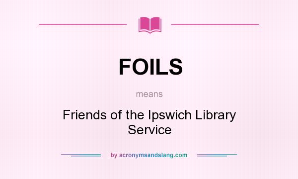 What does FOILS mean? It stands for Friends of the Ipswich Library Service