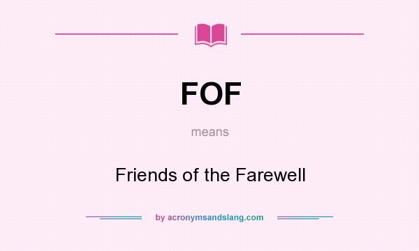 What does FOF mean? It stands for Friends of the Farewell