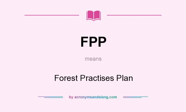 What does FPP mean? It stands for Forest Practises Plan