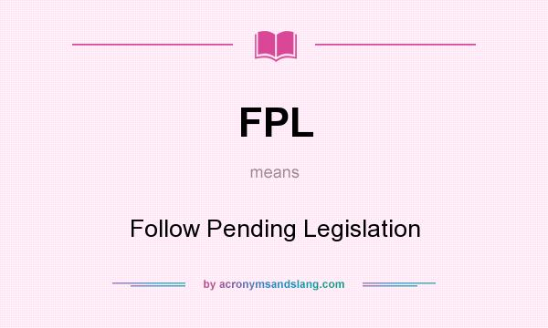 What does FPL mean? It stands for Follow Pending Legislation