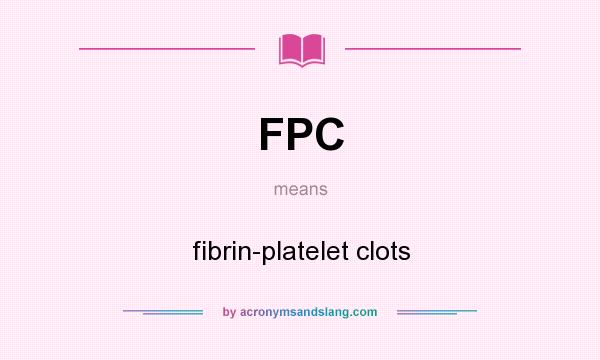 What does FPC mean? It stands for fibrin-platelet clots