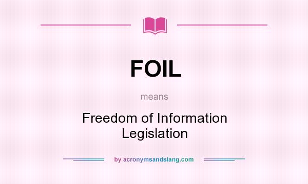What does FOIL mean? It stands for Freedom of Information Legislation