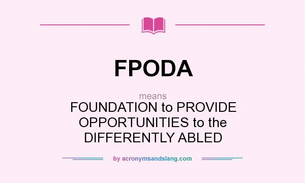 What does FPODA mean? It stands for FOUNDATION to PROVIDE OPPORTUNITIES to the DIFFERENTLY ABLED