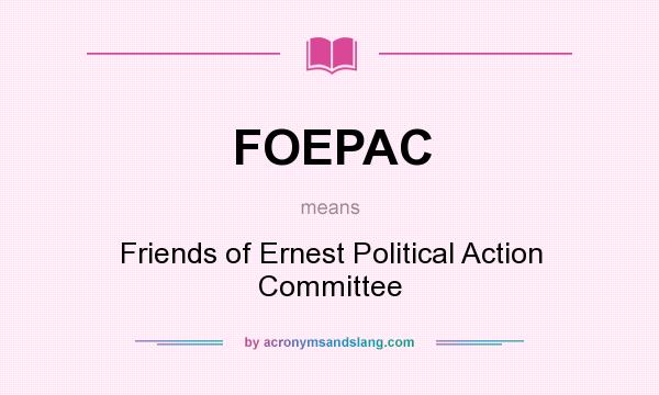 What does FOEPAC mean? It stands for Friends of Ernest Political Action Committee