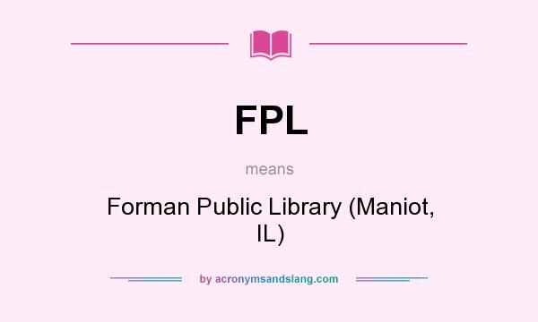 What does FPL mean? It stands for Forman Public Library (Maniot, IL)