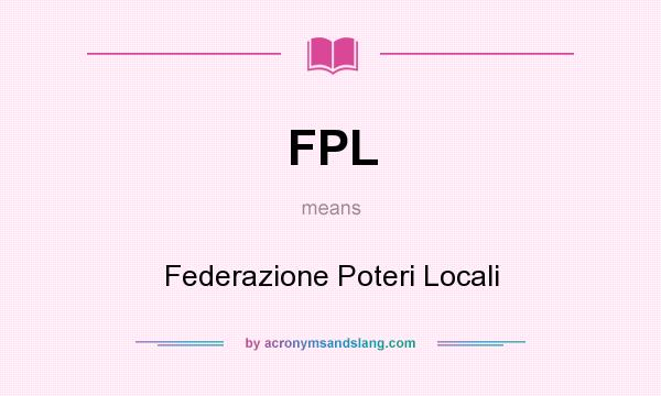 What does FPL mean? It stands for Federazione Poteri Locali