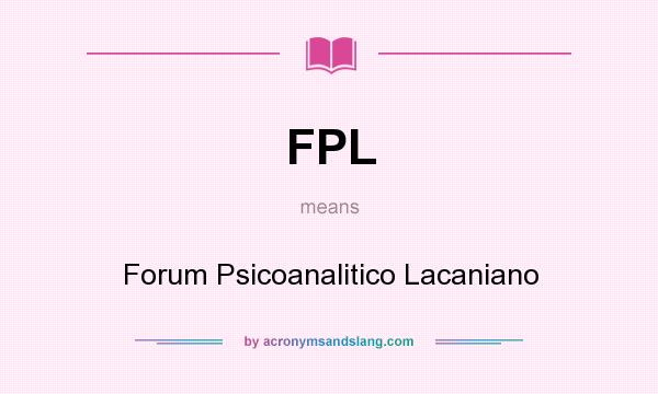 What does FPL mean? It stands for Forum Psicoanalitico Lacaniano