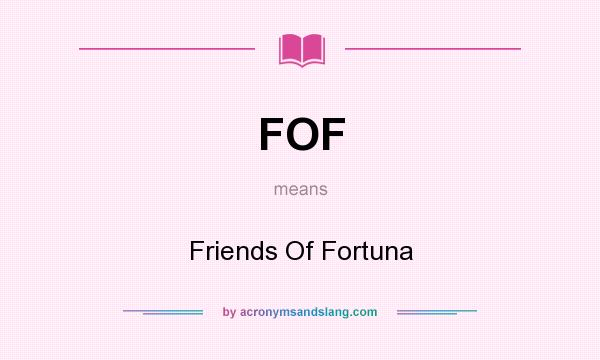 What does FOF mean? It stands for Friends Of Fortuna